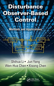 Title: Disturbance Observer-Based Control: Methods and Applications / Edition 1, Author: Shihua Li