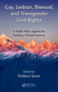 Title: Gay, Lesbian, Bisexual, and Transgender Civil Rights: A Public Policy Agenda for Uniting a Divided America, Author: Wallace Swan