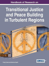 Title: Handbook of Research on Transitional Justice and Peace Building in Turbulent Regions, Author: Fredy Cante