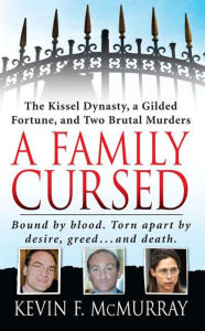 Title: A Family Cursed: The Kissell Dynasty, a Gilded Fortune, and Two Brutal Murders, Author: Kevin F. McMurray