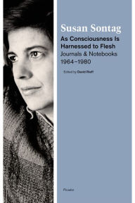 Title: As Consciousness Is Harnessed to Flesh: Journals and Notebooks, 1964-1980, Author: Susan Sontag