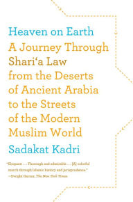 Title: Heaven on Earth: A Journey Through Shari'a Law from the Deserts of Ancient Arabia to the Streets of the Modern Muslim World, Author: Sadakat Kadri