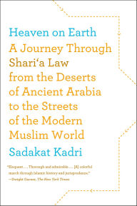 Title: Heaven on Earth: A Journey Through Shari'a Law from the Deserts of Ancient Arabia to the Streets of the Modern Muslim World, Author: Sadakat Kadri