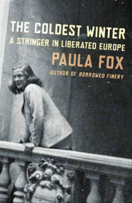 Title: The Coldest Winter: A Stringer in Liberated Europe, Author: Paula Fox