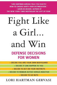 Title: Fight Like a Girl...and Win: Defense Decisions for Women, Author: Lori Hartman Gervasi