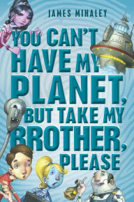Title: You Can't Have My Planet: But Take My Brother, Please, Author: James Mihaley
