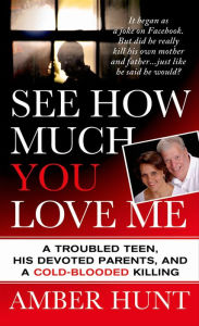 Title: See How Much You Love Me: A Troubled Teen, His Devoted Parents, and a Cold-Blooded Killing, Author: Amber Hunt