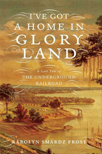 I've Got a Home in Glory Land: A Lost Tale of the Underground Railroad