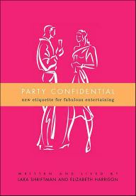 Title: Party Confidential: New Etiquette for Fabulous Entertaining, Author: Lara Shriftman