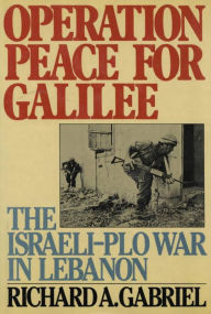 Title: Operation Peace for Galilee: The Israeli-PLO War In Lebanon, Author: Richard A. Gabriel