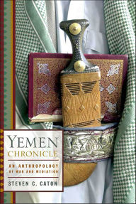 Title: Yemen Chronicle: An Anthropology of War and Mediation, Author: Steven C. Caton