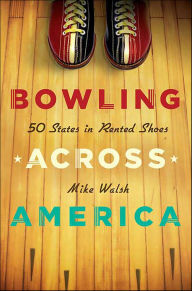 Title: Bowling Across America: 50 States in Rented Shoes, Author: Mike Walsh