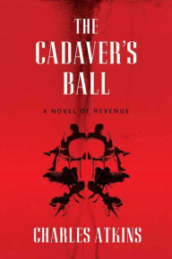 Title: The Cadaver's Ball: A Novel of Revenge, Author: Charles Atkins