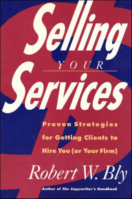 Title: Selling Your Services: Proven Strategies for Getting Clients to Hire You (or Your Firm), Author: Robert W. Bly
