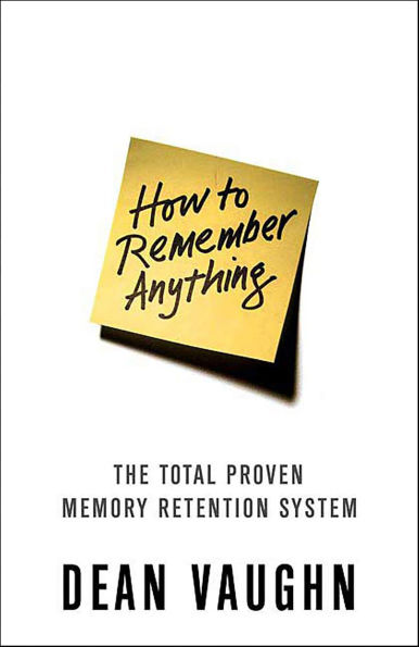 How to Remember Anything: The Total Proven Memory Retention System