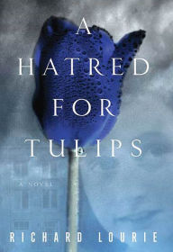 Title: A Hatred for Tulips: A Novel, Author: Richard Lourie
