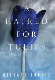 Title: A Hatred for Tulips: A Novel, Author: Richard Lourie