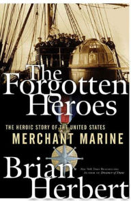 Title: The Forgotten Heroes: The Heroic Story of the United States Merchant Marine, Author: Brian Herbert
