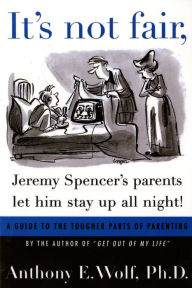 Title: It's Not Fair, Jeremy Spencer's Parents Let Him Stay up All Night!: A Guide to the Tougher Parts of Parenting, Author: Anthony E. Wolf Ph.D.