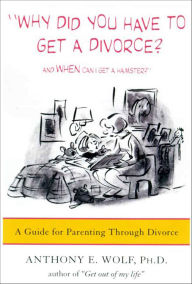 Title: Why Did You Have to Get a Divorce? And When Can I Get a Hamster?: A Guide for Parenting Through Divorce, Author: Anthony E. Wolf