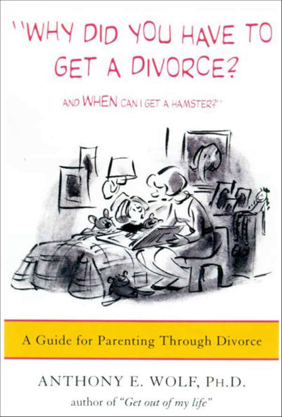 Why Did You Have to Get a Divorce? And When Can I Get a Hamster?: A Guide for Parenting Through Divorce