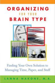 Organizing for Your Brain Type: Finding Your Own Solution to Managing Time, Paper, and Stuff