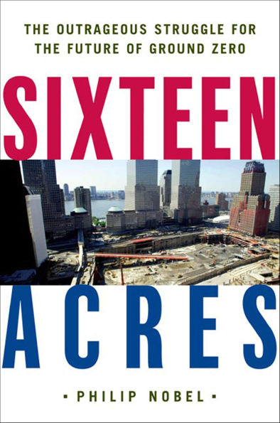 Sixteen Acres: The Outrageous Struggle for the Future of Ground Zero
