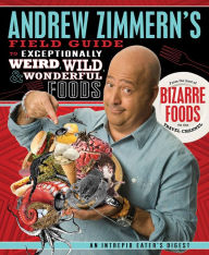 Title: Andrew Zimmern's Field Guide to Exceptionally Weird, Wild, and Wonderful Foods: An Intrepid Eater's Digest, Author: Andrew Zimmern