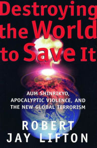 Title: Destroying the World to Save It: Aum Shinrikyo, Apocalyptic Violence, and the New Global Terrorism, Author: Robert Jay Lifton