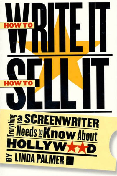 How to Write It, How to Sell It: Everything a Screenwriter Needs to Know About Hollywood