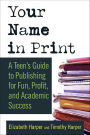 Your Name in Print: A Teen's Guide to Publishing for Fun, Profit, and Academic Success