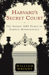 Title: Harvard's Secret Court: The Savage 1920 Purge of Campus Homosexuals, Author: William Wright