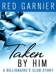 Title: Taken by Him: A Billionaire's Club Story, Author: Red Garnier