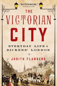 Title: The Victorian City: Everyday Life in Dickens' London, Author: Judith Flanders