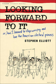 Title: Looking Forward to It: Or, How I Learned to Stop Worrying and Love the American Electoral Process, Author: Stephen Elliott