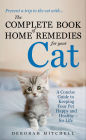 The Complete Book of Home Remedies for Your Cat: A Concise Guide to Keeping Your Pet Happy and Healthy-for Life