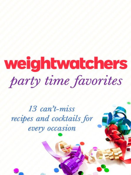 Weight Watchers Party Time Favorites: 13 Can't-Miss Recipes and Cocktails for Every Occasion