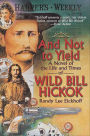 And Not to Yield: A Novel of the Life and Times of Wild Bill Hickok