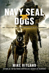Title: Navy SEAL Dogs: My Tale of Training Canines for Combat, Author: Mike Ritland