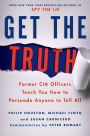 Get the Truth: Former CIA Officers Teach You How to Persuade Anyone to Tell All