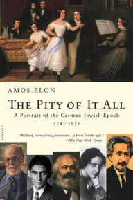 Title: The Pity of It All: A Portrait of the German-Jewish Epoch, 1743-1933, Author: Amos Elon