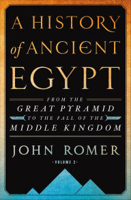 Title: A History of Ancient Egypt, Volume 2: From the Great Pyramid to the Fall of the Middle Kingdom, Author: John Romer
