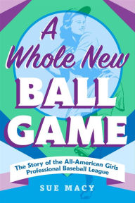 Title: A Whole New Ball Game: The Story of the All-American Girls Professional Baseball League, Author: Sue Macy