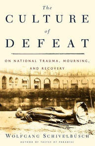 Title: The Culture of Defeat: On National Trauma, Mourning, and Recovery, Author: Wolfgang Schivelbusch