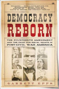 Title: Democracy Reborn: The Fourteenth Amendment and the Fight for Equal Rights in Post-Civil War America, Author: Garrett Epps