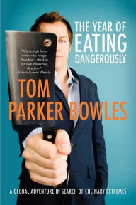 Title: The Year of Eating Dangerously: A Global Adventure in Search of Culinary Extremes, Author: Tom Parker Bowles