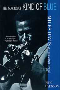 Title: The Making of Kind of Blue: Miles Davis and His Masterpiece, Author: Eric Nisenson