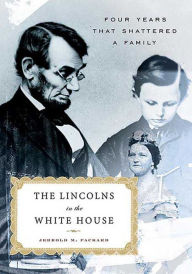 Title: The Lincolns in the White House: Four Years That Shattered a Family, Author: Jerrold M. Packard