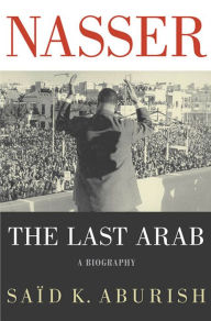 Title: Nasser: The Last Arab, Author: Said K. Aburish