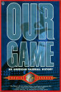 Our Game: An American Baseball History